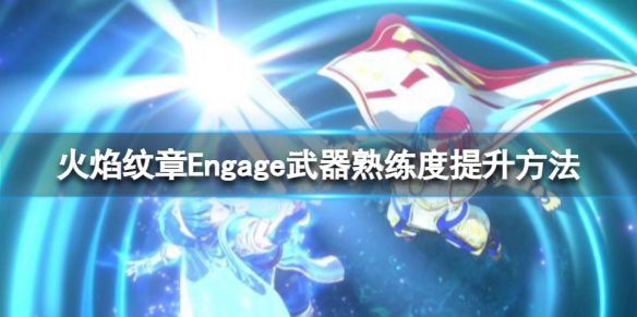 《火焰纹章Engage》武器熟练度怎么提升？武器熟练度提升方法