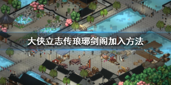 《大侠立志传》琅琊剑阁加入方法 怎么加入琅琊剑阁？