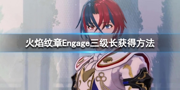 《火焰纹章Engage》三级长在哪领？三级长获得方法