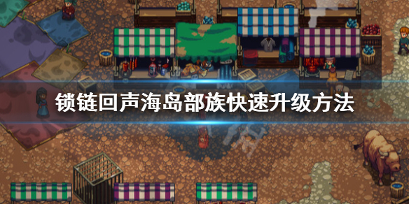 《锁链回声》怎么升级？海岛部族快速升级方法