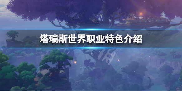 《塔瑞斯世界》新手选什么职业？职业特色介绍
