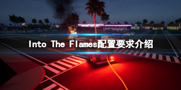 《深入火场》游戏配置要求是什么？Into The Flames配置要求介绍