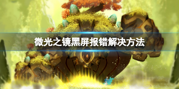 《微光之镜》黑屏卡死奔溃怎么办？黑屏报错解决方法