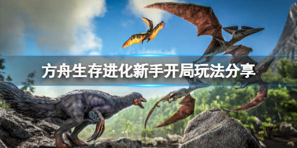 《方舟生存进化》新手开局怎么玩？新手开局玩法分享