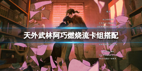 《天外武林》阿巧燃烧流怎么玩？阿巧燃烧流卡组搭配