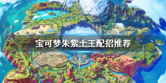 《宝可梦朱紫》土王怎么培养？土王配招推荐