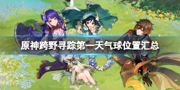 《原神》跨野寻踪第一天气球位置汇总 跨野寻踪第一天气球有哪些？