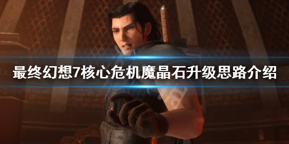 《最终幻想7核心危机重聚》魔石怎么升级？魔晶石升级思路介绍