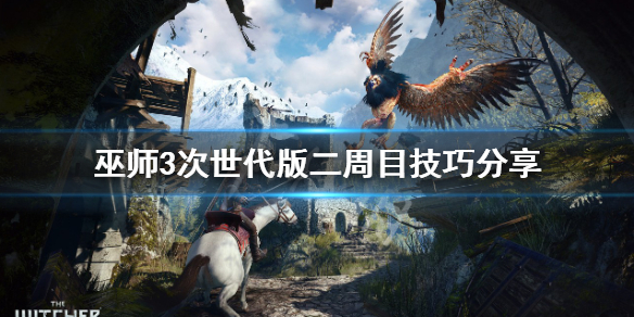 《巫师3次世代版》二周目怎么玩？二周目技巧分享
