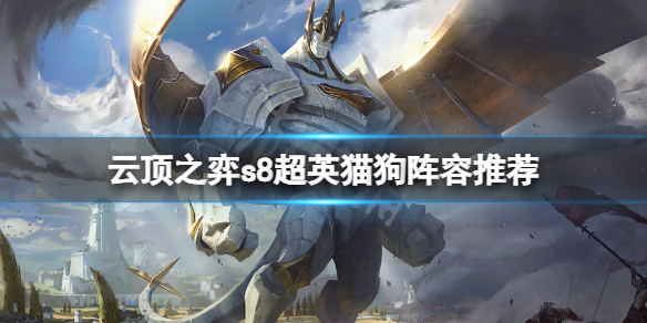 《云顶之弈》s8超英猫狗怎么玩？s8超英猫狗阵容推荐