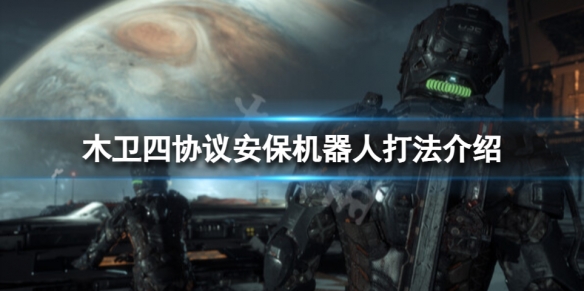 《木卫四协议》安保机器人怎么打？安保机器人打法介绍