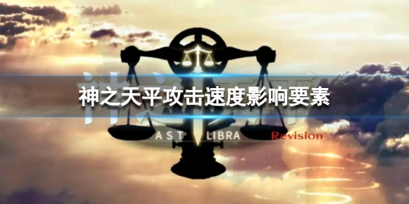 《神之天平》攻击速度影响要素 攻击速度影响什么内容