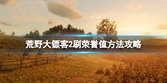 《荒野大镖客2》荣誉值怎么加的快？刷荣誉值方法攻略