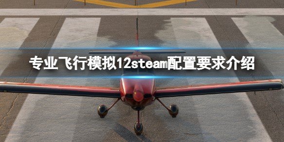 《专业飞行模拟12》配置要求是多少？XPlane12steam配置要求介绍