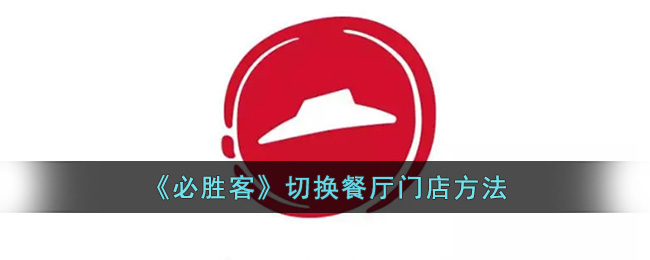 必胜客怎么切换餐厅门店？