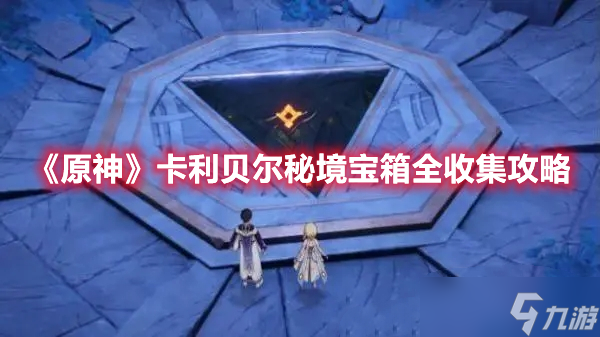 原神卡利贝尔秘境宝箱在哪收集-卡利贝尔秘境宝箱全收集攻略