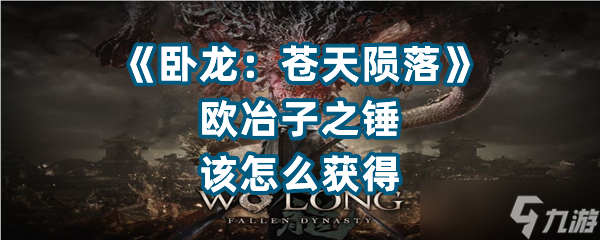 《卧龙：苍天陨落》欧冶子之锤该怎么获得