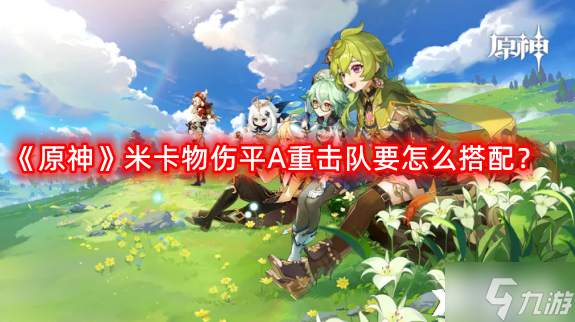 《原神》米卡物伤平A重击队要怎么搭配？米卡物伤平A重击队搭配攻略