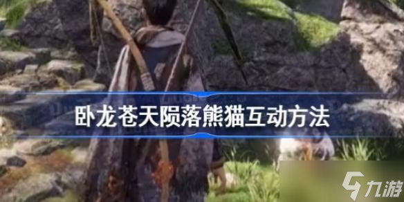 卧龙苍天陨落熊猫怎么互动 卧龙苍天陨落熊猫互动方法