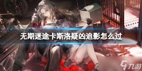 《无期迷途》卡斯洛疑凶追影怎么过 卡斯洛疑凶追影站位推荐