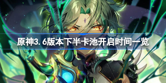原神3.6下半卡池多久开启 原神3.6下半卡池开启时间一览