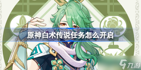 原神白术传说任务怎么开启 原神白术传说任务开启方法