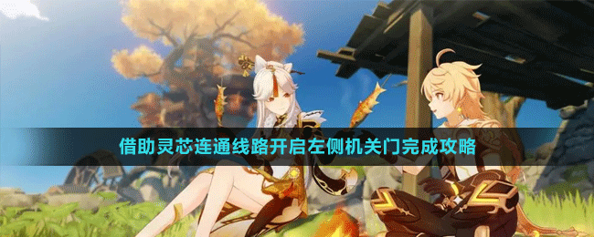 《原神》3.6版本借助灵芯连通线路开启左侧机关门完成策略