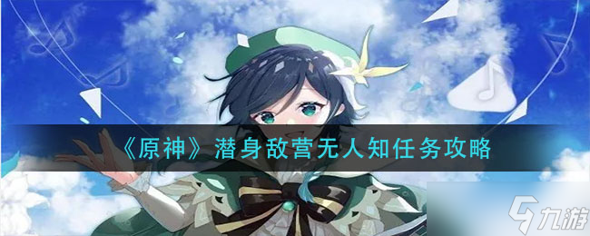 原神潜身敌营无人知任务怎么做？原神内容分享