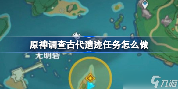 原神调查古代遗迹任务怎么做 原神调查古代遗迹流程攻略