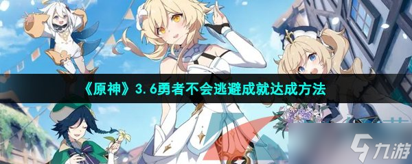 《原神》3.6勇者不会逃避成就达成方法