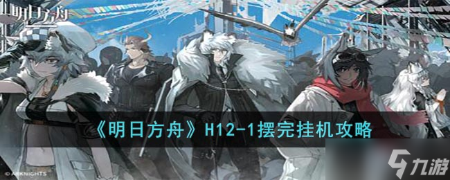 《明日方舟》H12-1摆完挂机攻略