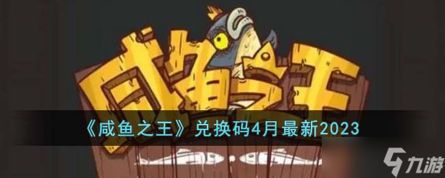 《咸鱼之王》兑换码4月最新2023