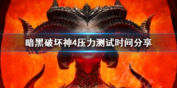 暗黑破坏神4压力测试什么时候？