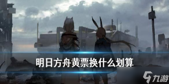 明日方舟黄票换什么划算