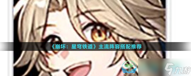 《崩坏星穹铁道》主流阵容搭配推荐