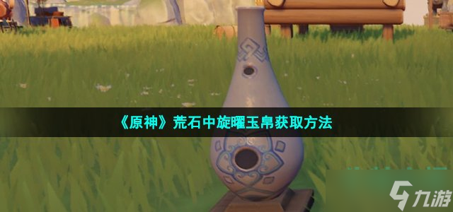 《原神》荒石中旋曜玉帛获取方法