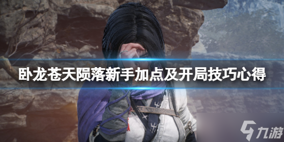 《卧龙苍天陨落》新手加点及开局技巧心得 新手怎么加点？