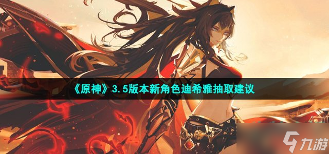 原神3.5版本新角色迪希雅值得抽吗？
