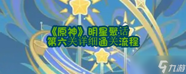 《原神》明星聚话第六关详细通关流程