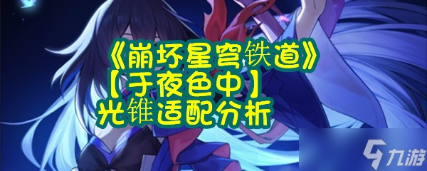 《崩坏星穹铁道》【于夜色中】光锥适配分析