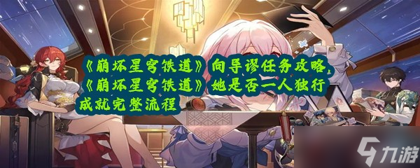 《崩坏星穹铁道》向导谬任务攻略，《崩坏星穹铁道》她是否一人独行成就完整流程