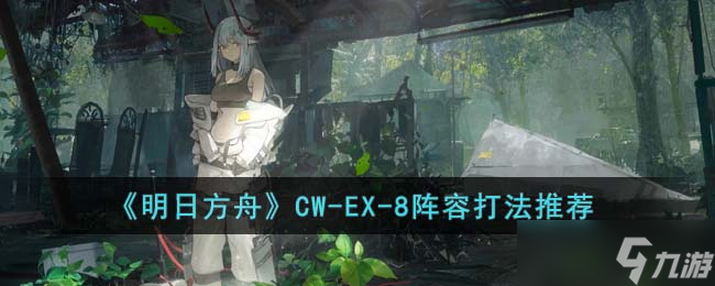 明日方舟CW-EX-8怎么打-CW-EX-8阵容打法推荐