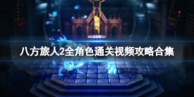 《八方旅人2》全角色通关视频攻略合集：全职业通关攻略分享