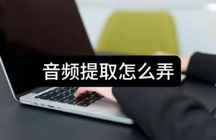 如何进行音频提取：简易教程