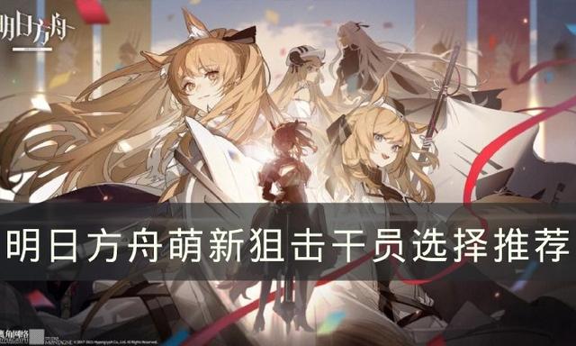 《明日方舟》新手如何选择狙击干员？推荐几个适合萌新的狙击干员