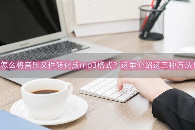如何将音乐文件转换为 MP3 格式？三种简单方法让您轻松实现