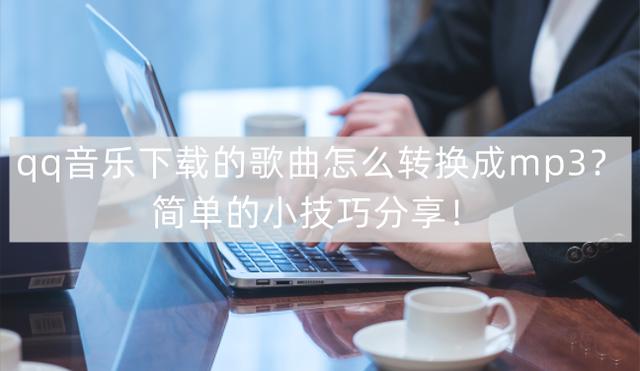 分享一些简单的小技巧，教你如何将QQ音乐下载的歌曲转换成MP3格式