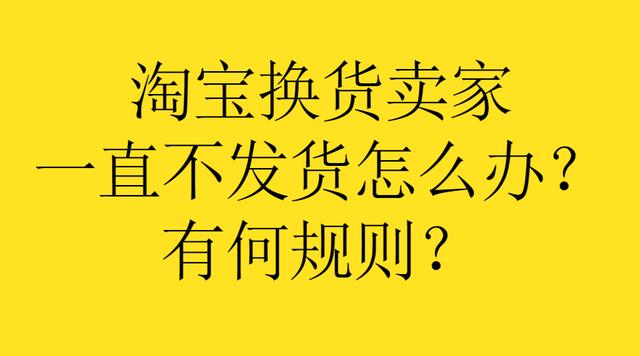 淘宝换货卖家拖延发货怎么办？了解相关规则方法！