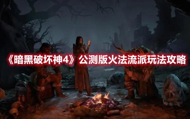 《暗黑破坏神4》公测版火法流派攻略：掌握技能与装备的默契配合