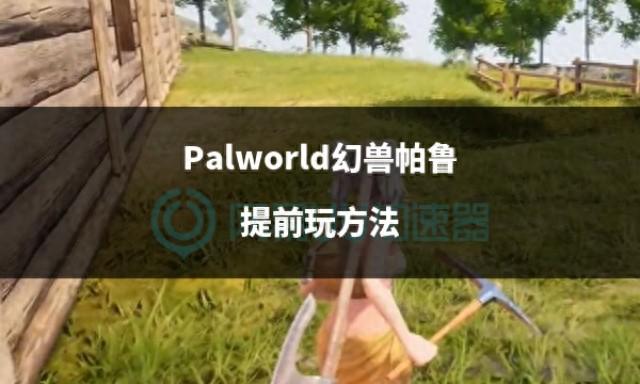 《Palworld幻兽帕鲁》提前玩游戏方法总结